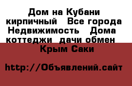 Дом на Кубани кирпичный - Все города Недвижимость » Дома, коттеджи, дачи обмен   . Крым,Саки